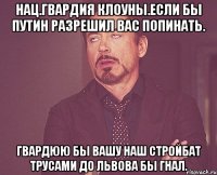 Нац.гвардия клоуны.если бы путин разрешил вас попинать. Гвардюю бы вашу наш стройбат трусами до львова бы гнал.