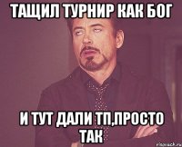 Тащил турнир как бог И тут дали тп,просто так