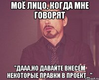 Моё лицо, когда мне говорят "Дааа,но давайте внесем некоторые правки в проект..."