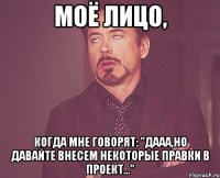 Моё лицо, когда мне говорят: "Дааа,но давайте внесем некоторые правки в проект..."