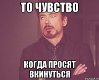 то чувство когда просят вкинуться