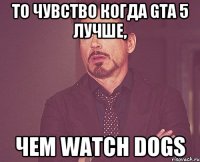 То чувство когда Gta 5 лучше, чем Watch Dogs