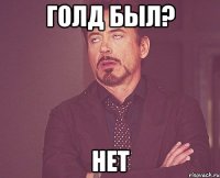 голд был? нет