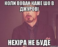 Коли Вован каже шо в джурові нехіра не буде