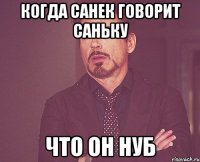 Когда Санек говорит Саньку что он нуб