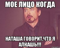 Мое лицо когда Наташа говорит,что я алкашь!!!