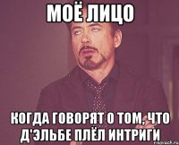 Моё лицо Когда говорят о том, что д'Эльбе плёл интриги