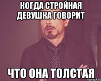 Когда стройная девушка говорит Что она толстая