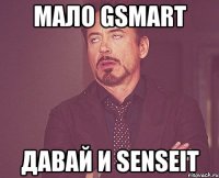 Мало Gsmart давай и Senseit