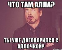 Что там Алла? Ты уже договорился с Аллочкой?