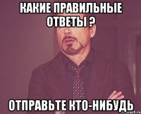 Какие правильные ответы ? Отправьте кто-нибудь