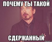 Почему ты такой сдержанный