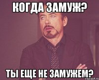 Когда замуж? Ты еще не замужем?