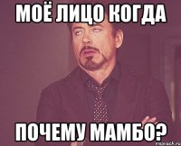 Моё лицо когда Почему Мамбо?