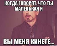 КОГДА ГОВОРЯТ, ЧТО ТЫ МАЛЕНЬКАЯ И ВЫ МЕНЯ КИНЕТЕ...