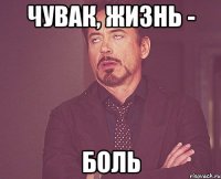 чувак, жизнь - боль