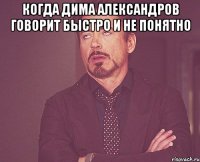 когда дима александров говорит быстро и не понятно 