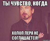 Ты чувство, когда холоп Лера не соглашается!