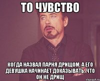 то чувство когда назвал парня дрищом, а его девушка начинает доказывать, что он не дрищ