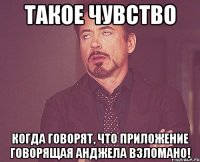 Такое чувство Когда говорят, что приложение говорящая Анджела взломано!