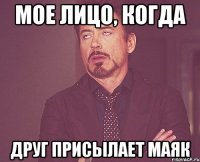 Мое лицо, когда друг присылает маяк