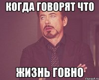 когда говорят что жизнь говно