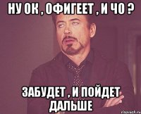 Ну ок , офигеет , и чо ? забудет , и пойдет дальше