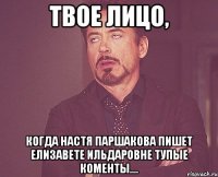 Твое лицо, Когда Настя Паршакова пишет Елизавете Ильдаровне тупые коменты....