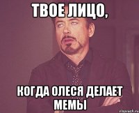 Твое лицо, Когда Олеся делает мемы