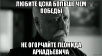 любите ЦСКА больше чем победы не огорчайте Леонида Аркадьевича