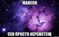 ЖАНЕЛЯ СЕН ПРОСТО КЕРЕМЕТСІҢ