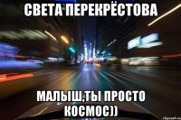 Света Перекрёстова Малыш,ты просто космос))