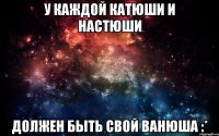 У каждой Катюши и Настюши должен быть свой Ванюша :*