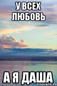 у всех любовь а я Даша