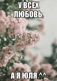 У всех любовь, а я Юля ^^