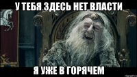 У тебя здесь нет власти Я уже в горячем