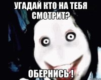 Угадай кто на тебя смотрит? Обернись !