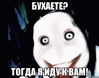 Бухаете? Тогда я иду к вам!