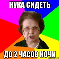 Нука сидеть До 2 часов ночи