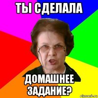 ты сделала домашнее задание?