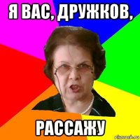 Я ВАС, ДРУЖКОВ, РАССАЖУ