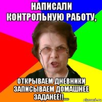 НАПИСАЛИ КОНТРОЛЬНУЮ РАБОТУ, ОТКРЫВАЕМ ДНЕВНИКИ ЗАПИСЫВАЕМ ДОМАШНЕЕ ЗАДАНЕЕ!!....