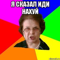 я сказал иди нахуй 