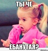 ты че ебанутая?