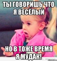 ты говоришь что я весёлый но в тоже время я мудак!