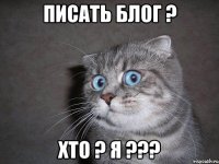 Писать блог ? Хто ? Я ???