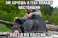 Эй! Хочешь я тебе покажу настоящий "Поезд по России"?