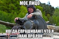 Мое лицо Когда спрашивают что я знаю про РОК