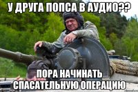 У друга попса в аудио?? Пора начинать спасательную операцию