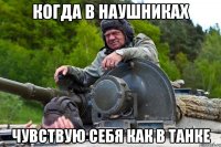 Когда в наушниках Чувствую себя как в танке